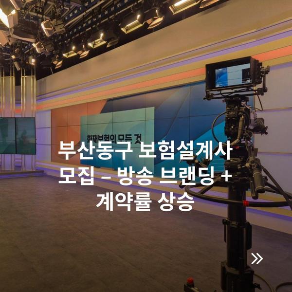 부산동구 보험설계사 모집 – 방송 브랜딩 + 계약률 상승