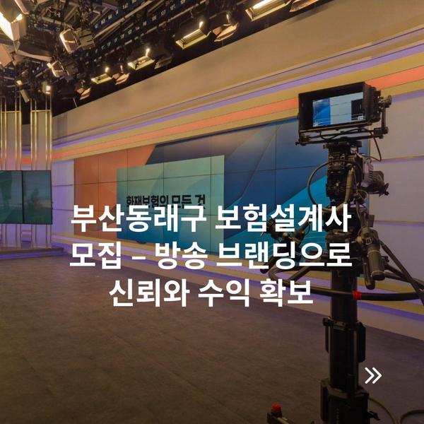 부산동래구 보험설계사 모집 – 방송 브랜딩으로 신뢰와 수익 확보