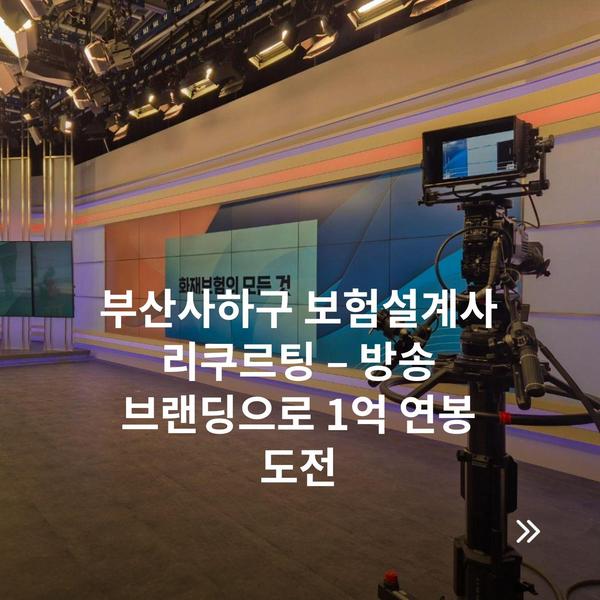 부산사하구 보험설계사 리쿠르팅 – 방송 브랜딩으로 1억 연봉 도전