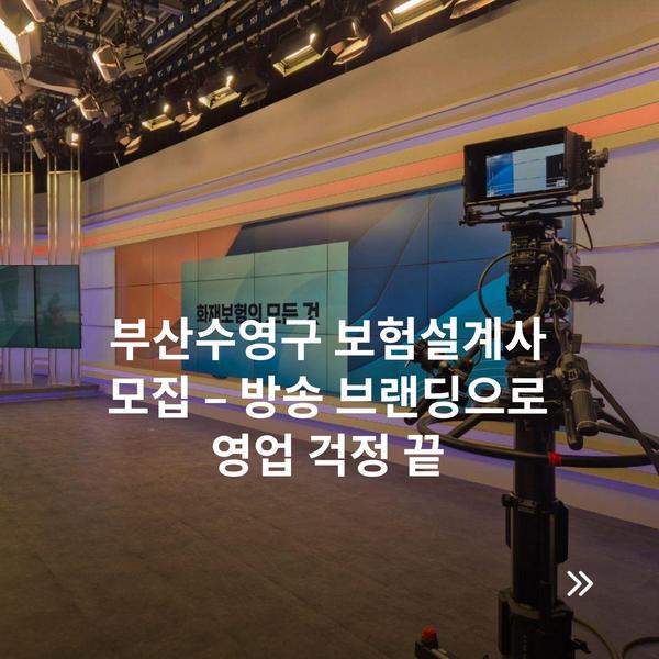 부산수영구 보험설계사 모집 – 방송 브랜딩으로 영업 걱정 끝