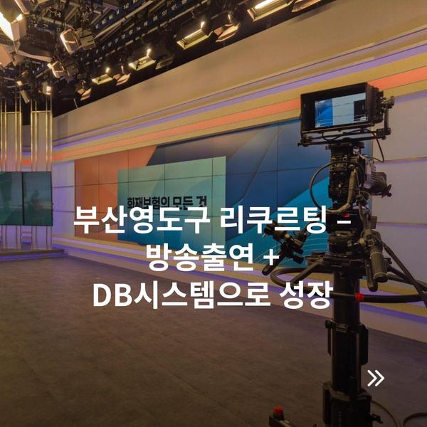 부산영도구 리쿠르팅 – 방송출연 + DB시스템으로 성장