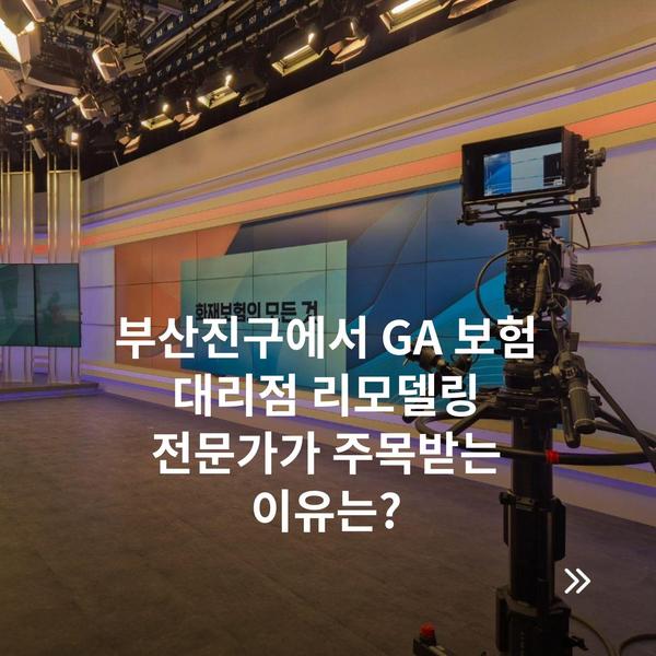 부산진구에서 GA 보험 대리점 리모델링 전문가가 주목받는 이유는?