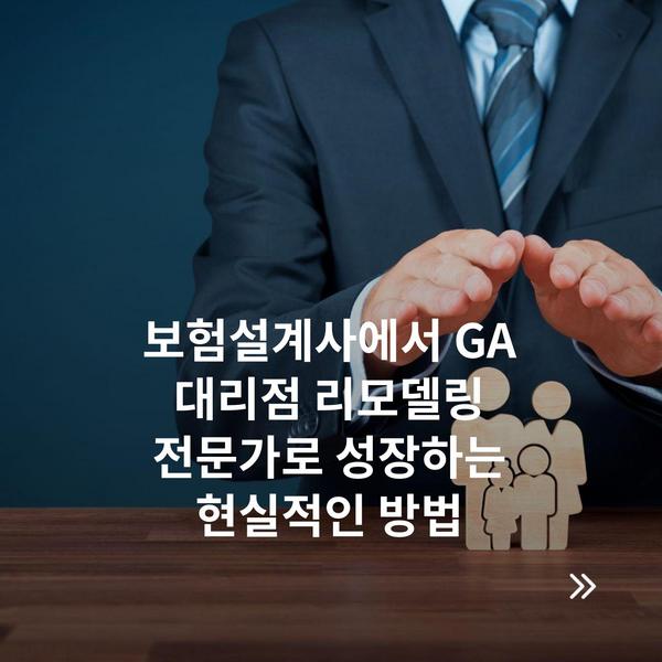 보험설계사에서 GA 대리점 리모델링 전문가로 성장하는 현실적인 방법