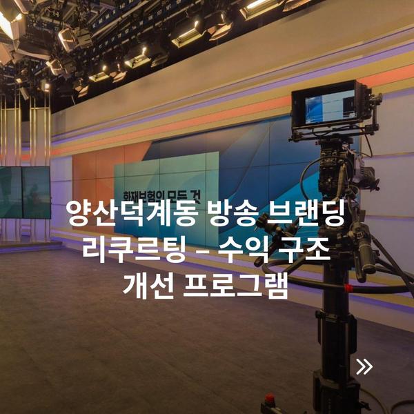 양산덕계동 방송 브랜딩 리쿠르팅 – 수익 구조 개선 프로그램