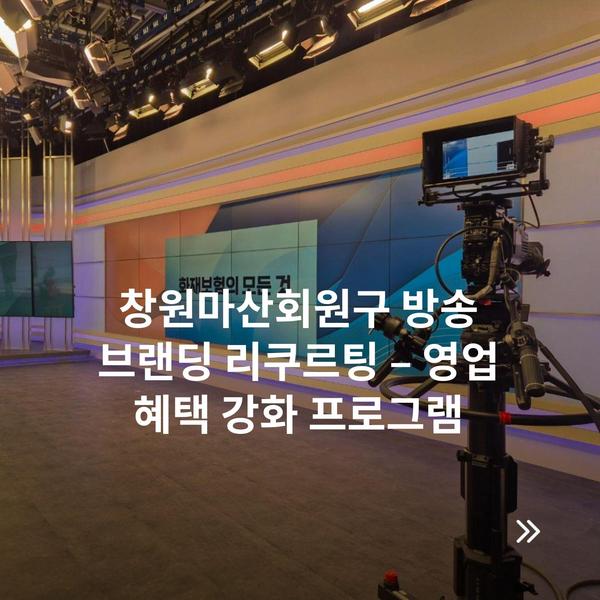 창원마산회원구 방송 브랜딩 리쿠르팅 – 영업 혜택 강화 프로그램
