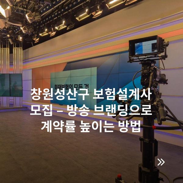 창원성산구 보험설계사 모집 – 방송 브랜딩으로 계약률 높이는 방법