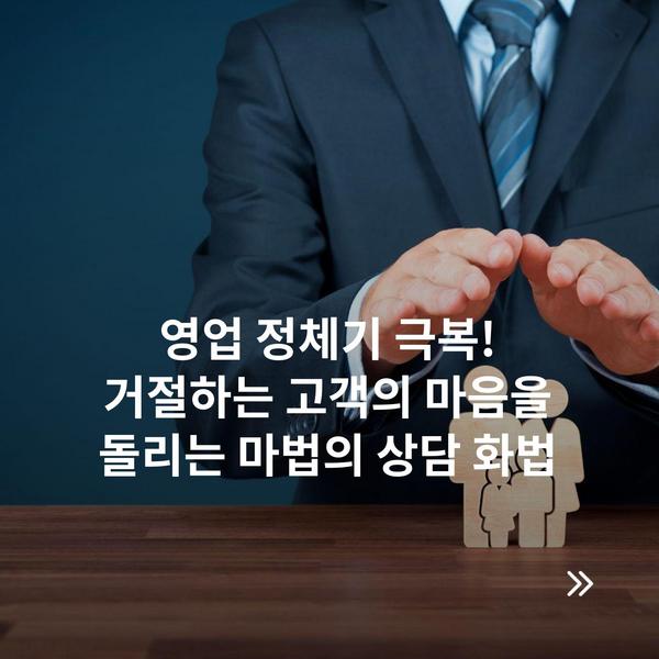 영업 정체기 극복! 거절하는 고객의 마음을 돌리는 마법의 상담 화법