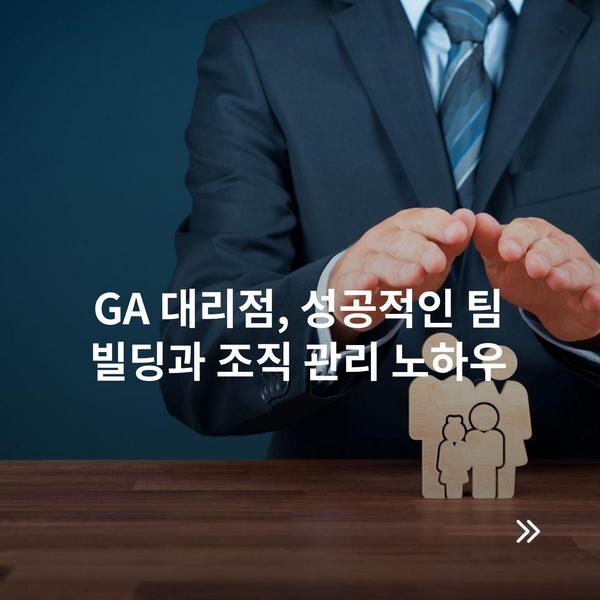 GA 대리점, 성공적인 팀 빌딩과 조직 관리 노하우