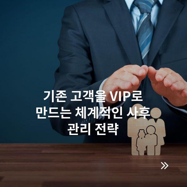 기존 고객을 VIP로 만드는 체계적인 사후 관리 전략